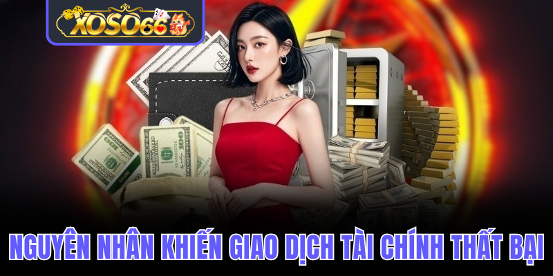 Nguyên nhân phổ biến khiến giao dịch tài chính thất bại