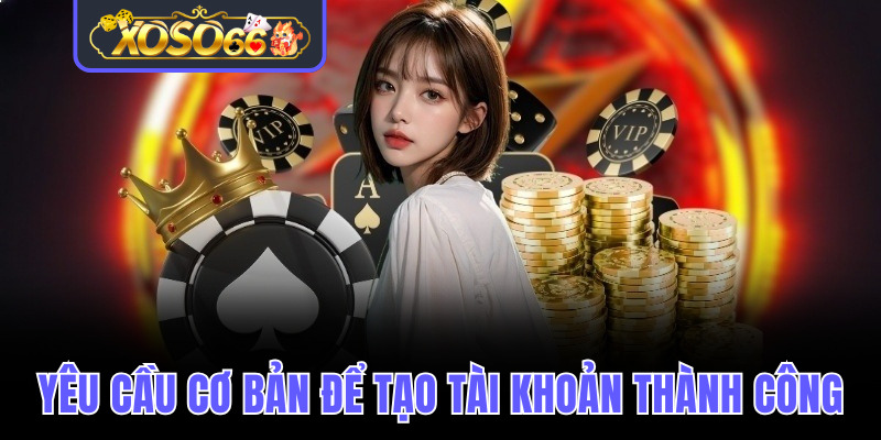 Tổng hợp yêu cầu cơ bản để tạo tài khoản thành công